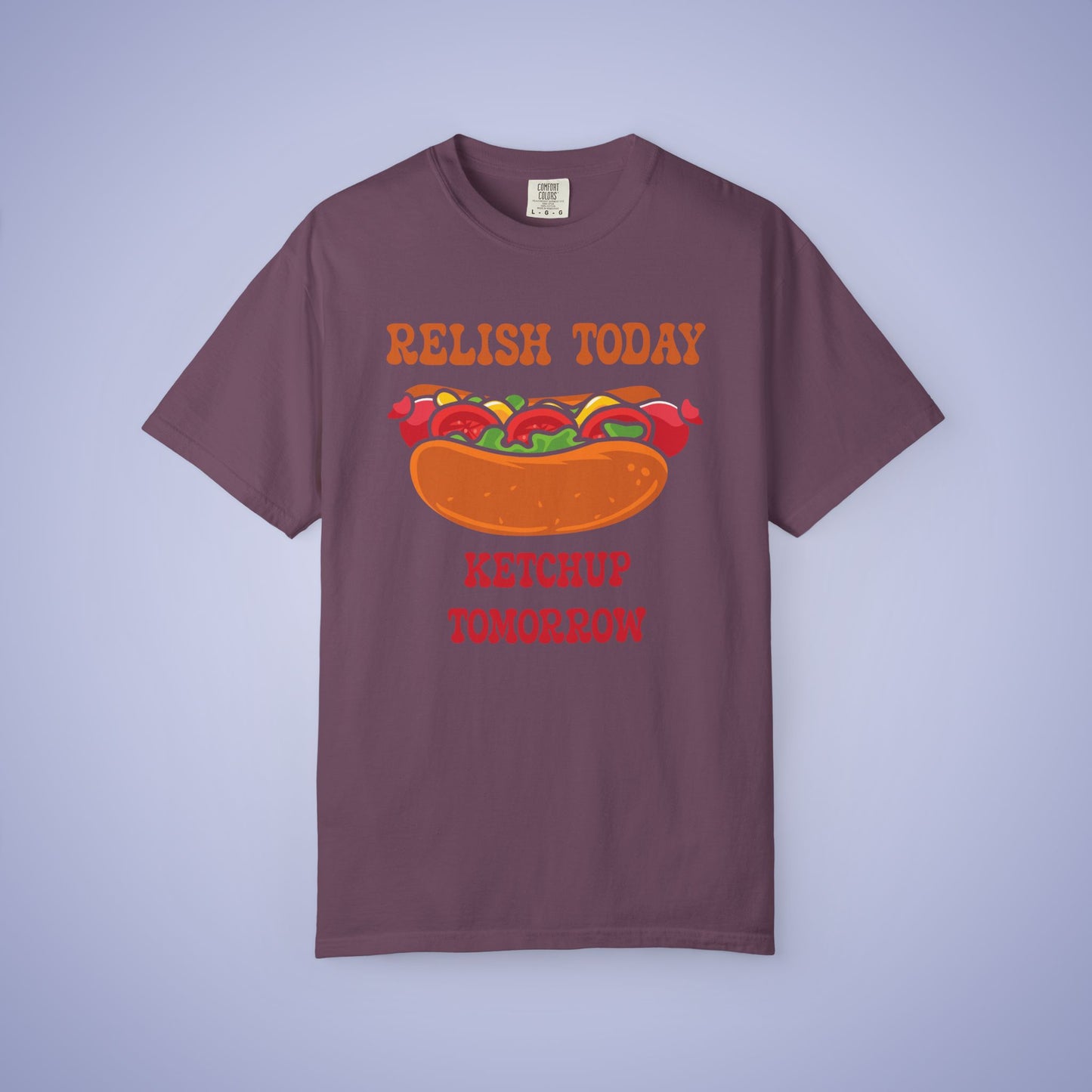 Relish Today Ketchup Tomorrow Funny Motivational Comfort Colors T Shirt Unisex