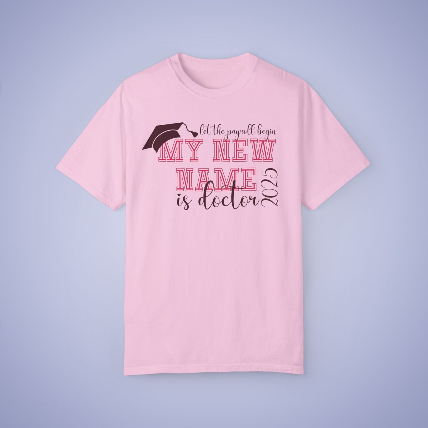 My New Name is Doctor Let the Payroll Begin Comfort T Shirt Graduation Gift