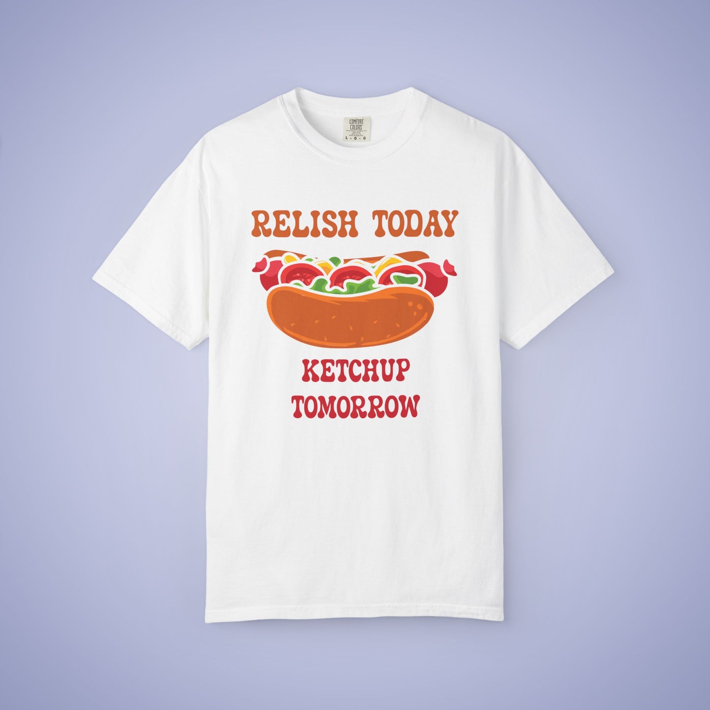 Relish Today Ketchup Tomorrow Funny Motivational Comfort Colors T Shirt Unisex