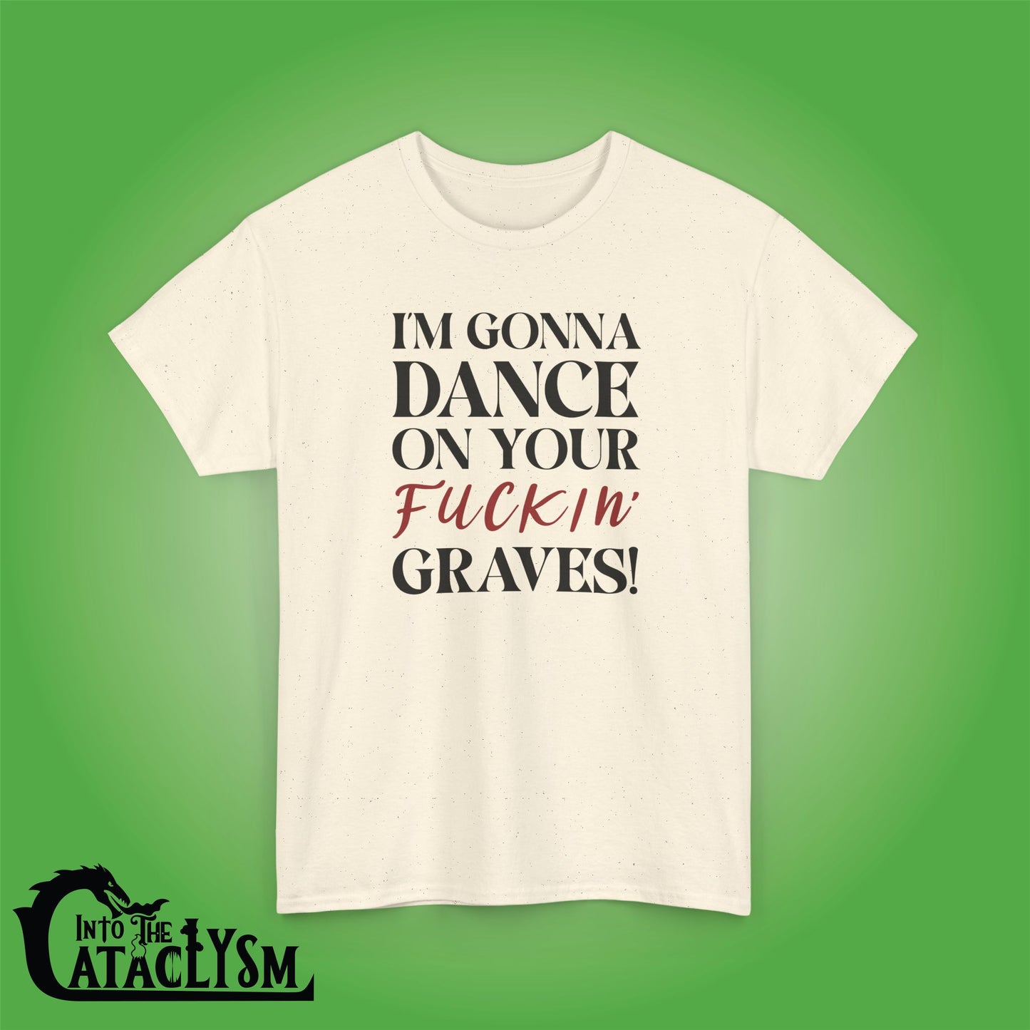 Im Gonna Dance on Your F*ckin Graves  Into the Cataclysm Unisex T Shirt