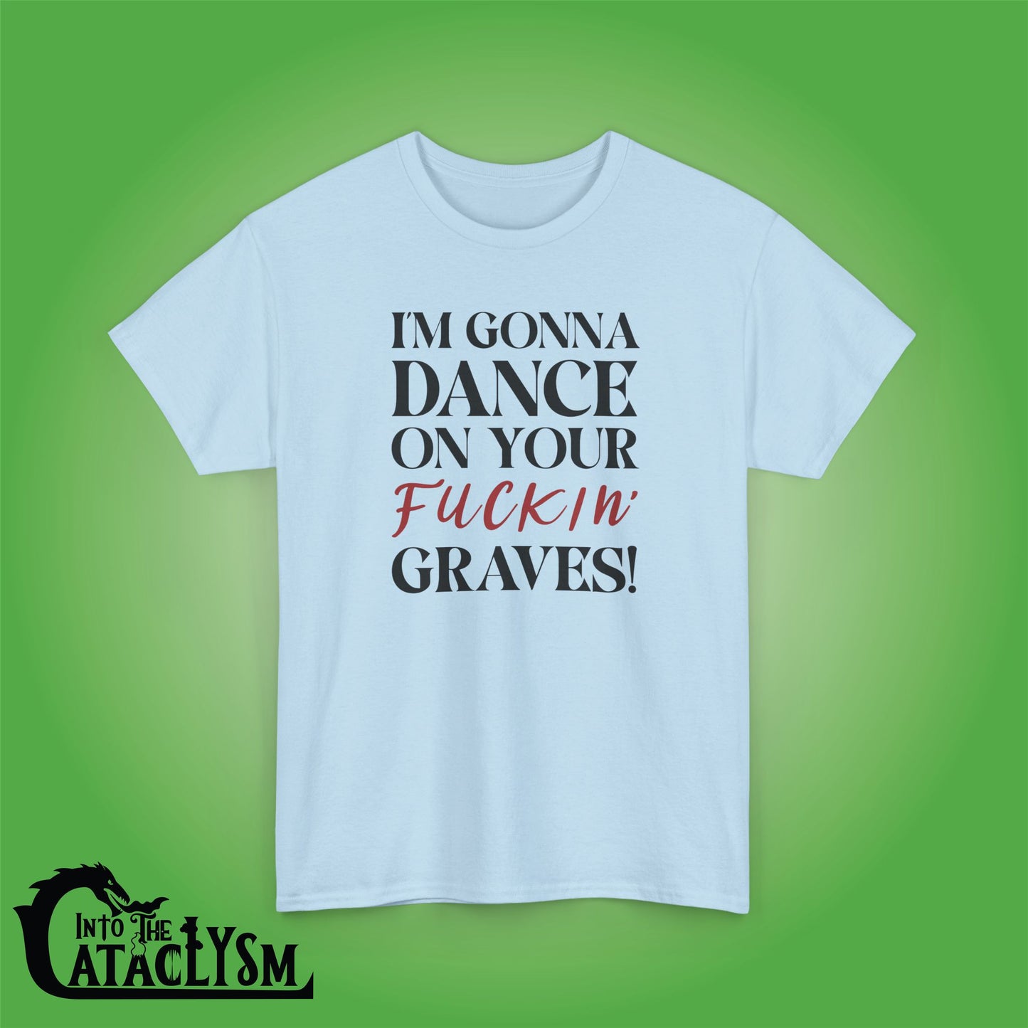 Im Gonna Dance on Your F*ckin Graves  Into the Cataclysm Unisex T Shirt
