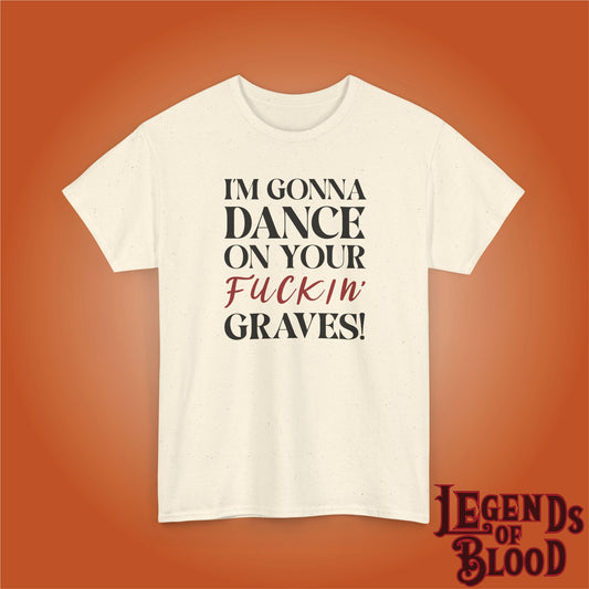 Im Gonna Dance on Your F*ckin Graves Legends of Blood Unisex T Shirt