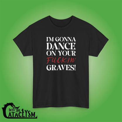 Im Gonna Dance on Your F*ckin Graves  Into the Cataclysm Unisex Dark T Shirt
