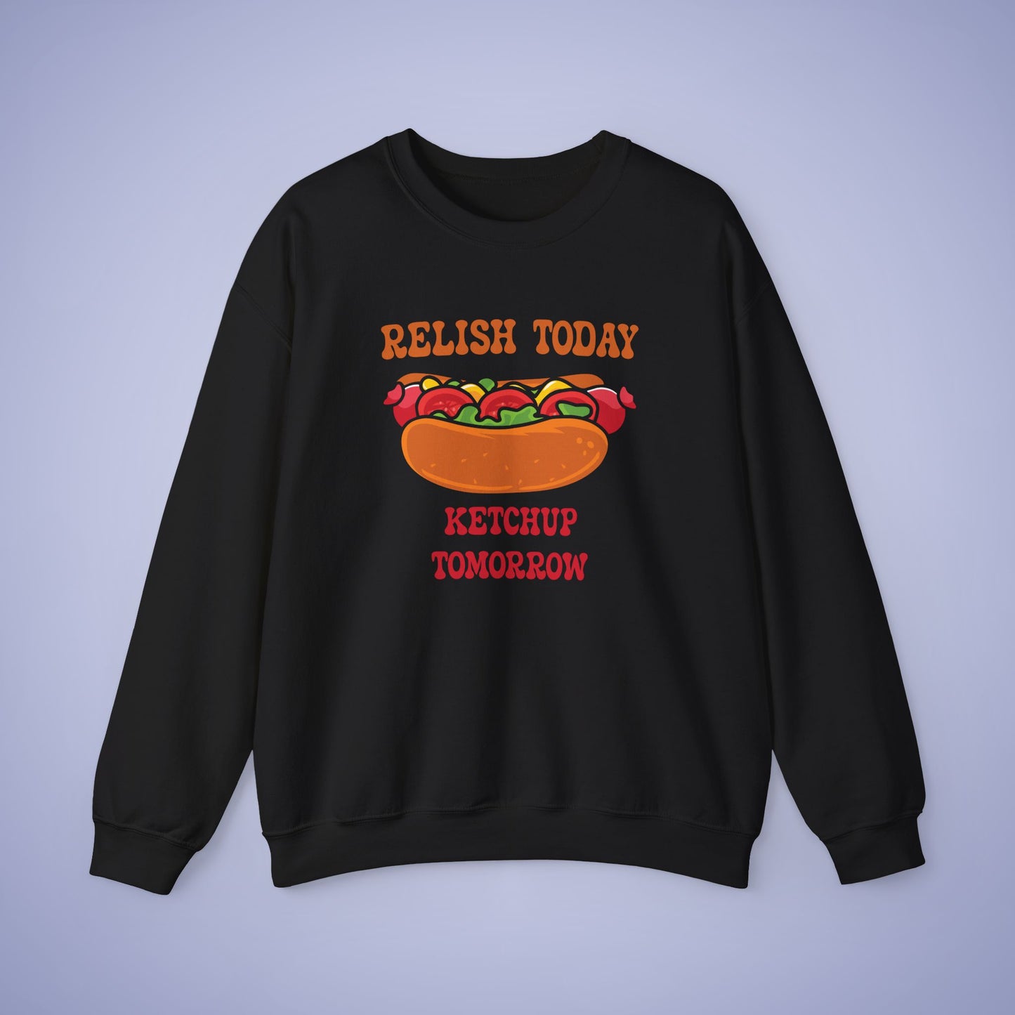 Relish Today Ketchup Tomorrow Funny Motivational Crewneck Sweatshirt Unisex