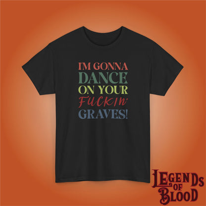 Im Gonna Dance on Your F*ckin Graves Legends of Blood Coloured Unisex T Shirt