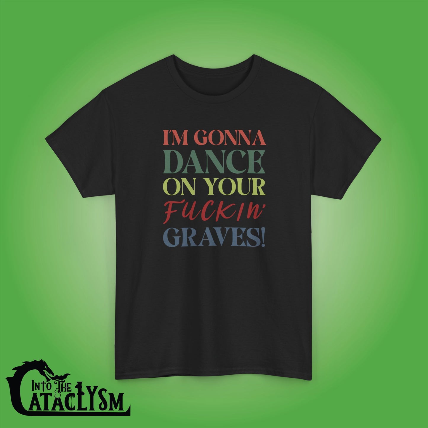 Im Gonna Dance on Your F*ckin Graves  Into the Cataclysm Coloured Unisex T Shirt