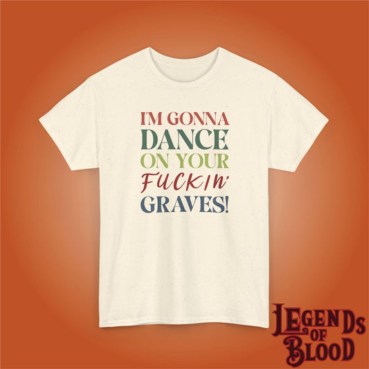 Im Gonna Dance on Your F*ckin Graves Legends of Blood Coloured Unisex T Shirt