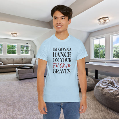 Im Gonna Dance on Your F*ckin Graves  Into the Cataclysm Unisex T Shirt