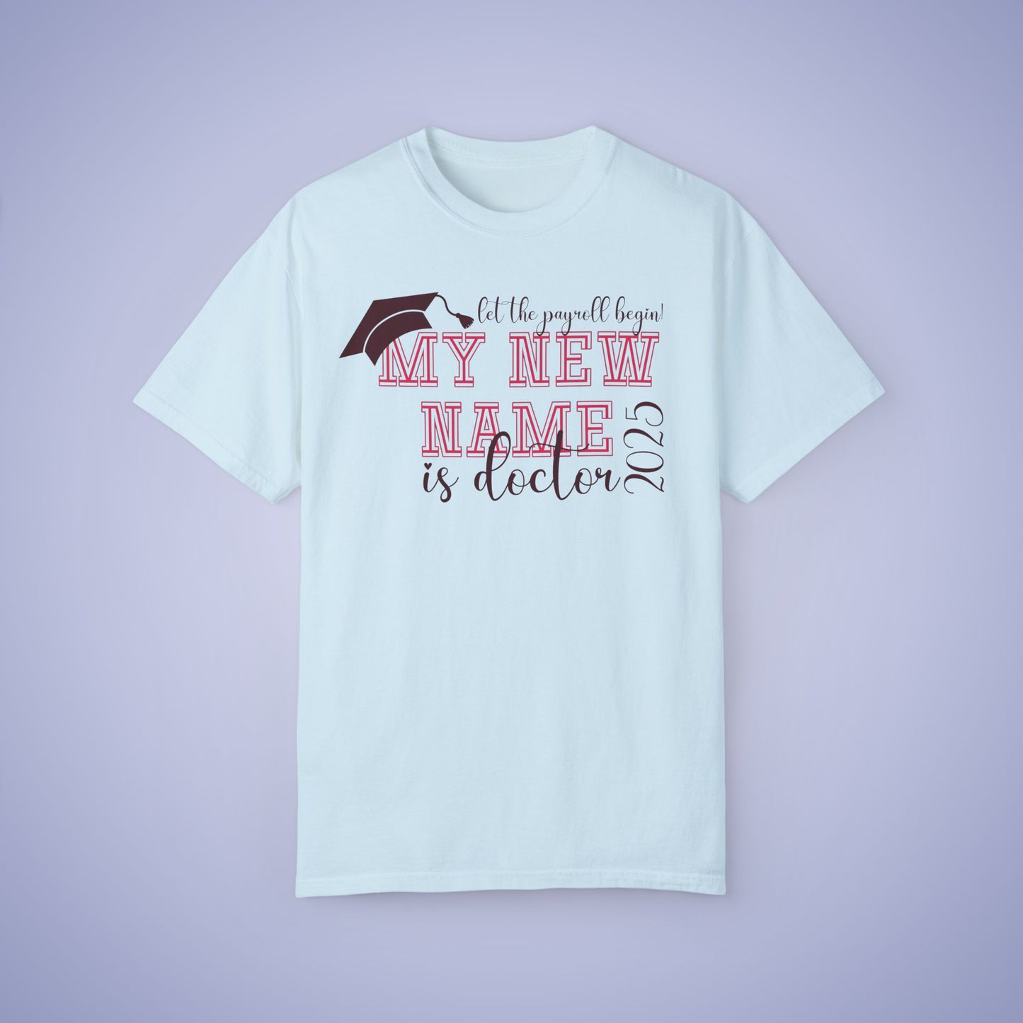 My New Name is Doctor Let the Payroll Begin Comfort T Shirt Graduation Gift