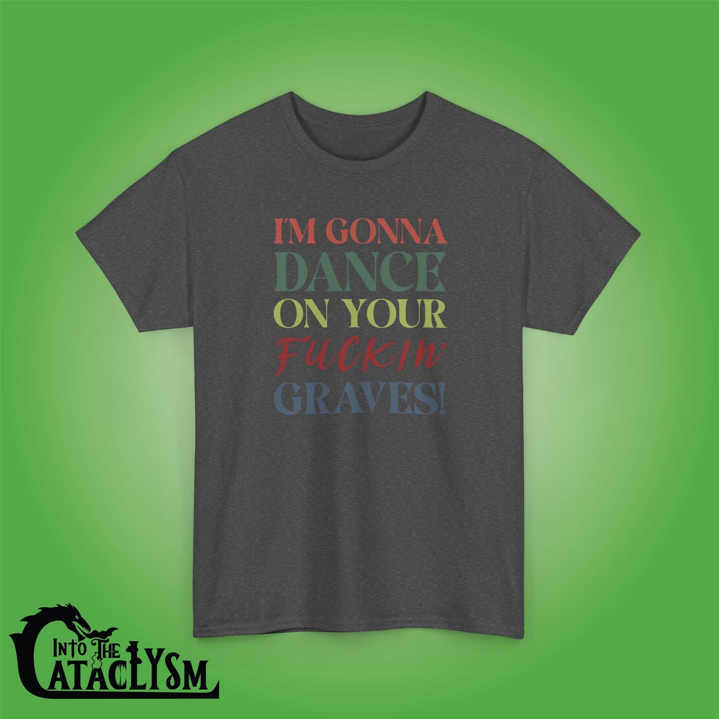 Im Gonna Dance on Your F*ckin Graves  Into the Cataclysm Coloured Unisex T Shirt