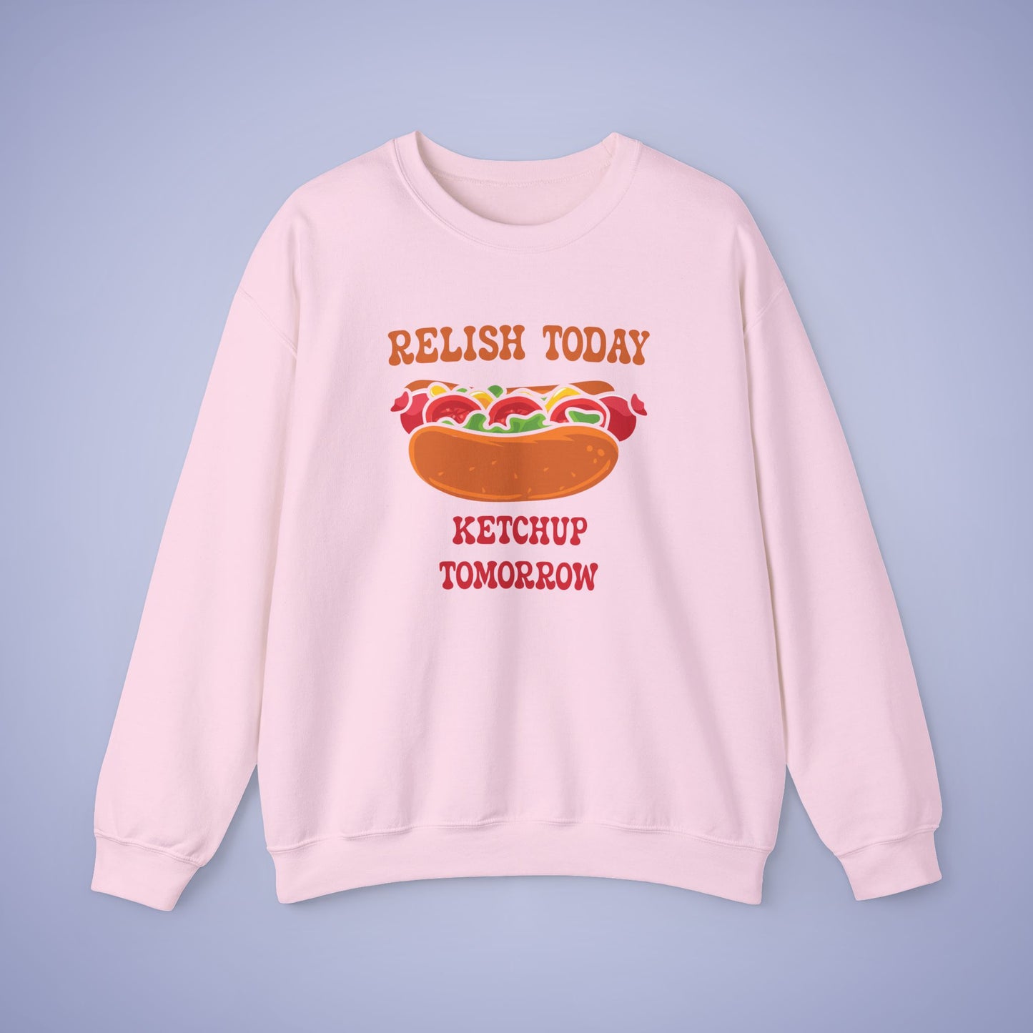 Relish Today Ketchup Tomorrow Funny Motivational Crewneck Sweatshirt Unisex