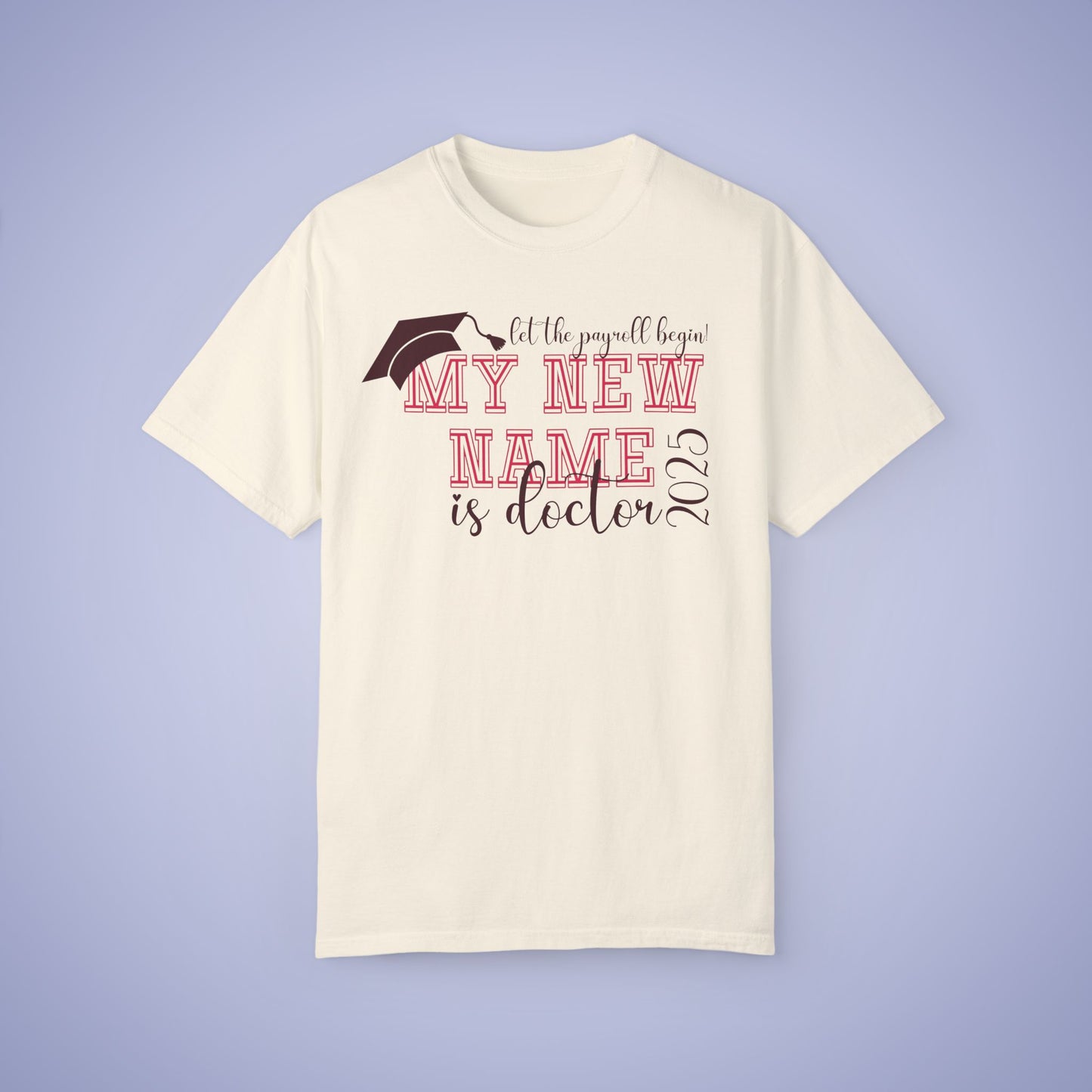 My New Name is Doctor Let the Payroll Begin Comfort T Shirt Graduation Gift