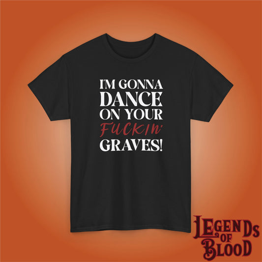 Im Gonna Dance on Your F*ckin Graves Legends of Blood Unisex Dark T Shirt