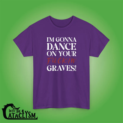 Im Gonna Dance on Your F*ckin Graves  Into the Cataclysm Unisex Dark T Shirt