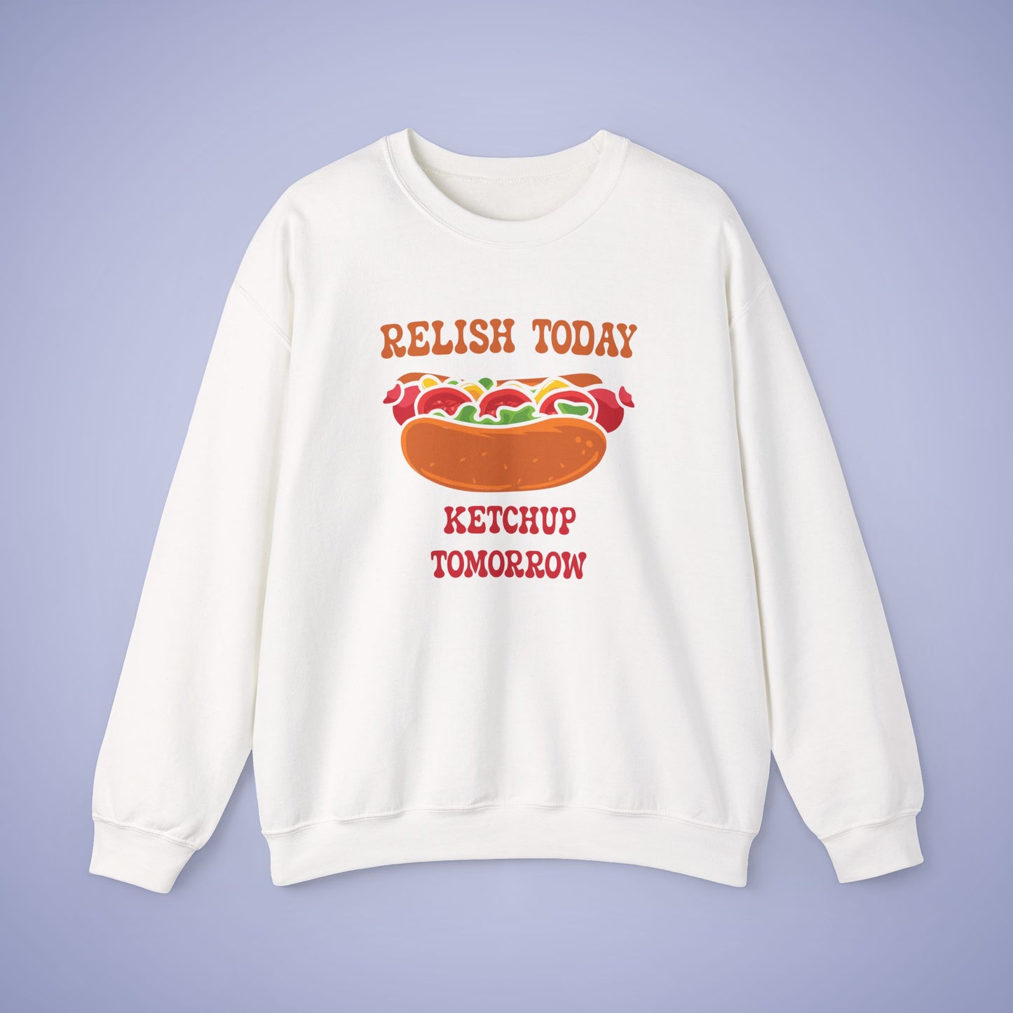 Relish Today Ketchup Tomorrow Funny Motivational Crewneck Sweatshirt Unisex
